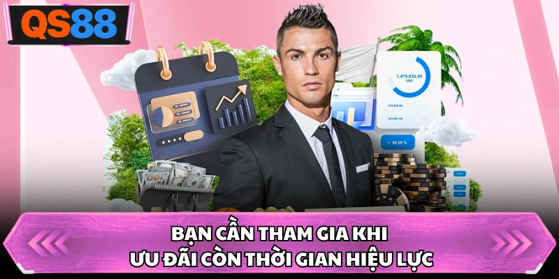 Bạn cần tham gia khi ưu đãi còn thời gian hiệu lực