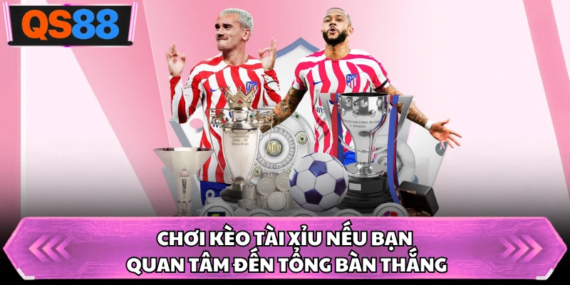 Chơi kèo tài xỉu nếu bạn quan tâm đến tổng bàn thắng