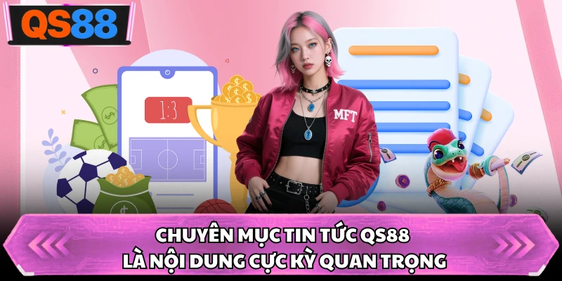 Chuyên mục tin tức QS88 là nội dung cực kỳ quan trọng