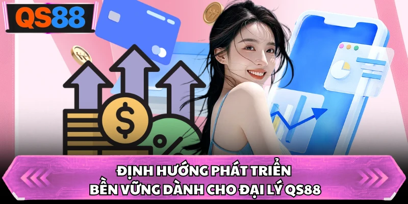 Định hướng phát triển bền vững dành cho đại lý QS88