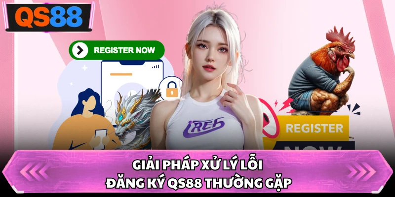Giải pháp xử lý lỗi đăng ký QS88 thường gặp