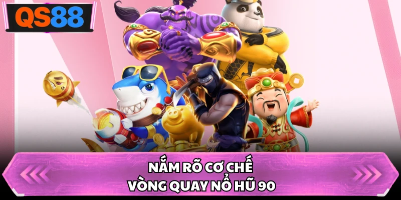 Nắm rõ cơ chế vòng quay nổ hũ 90